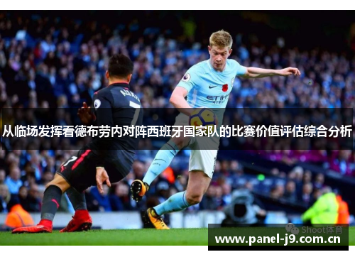 从临场发挥看德布劳内对阵西班牙国家队的比赛价值评估综合分析 从临场发挥看德布劳内对阵西班牙国家队的比赛价值评估综合分析
