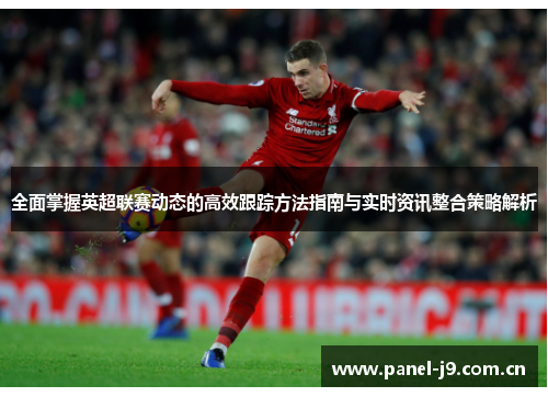 全面掌握英超联赛动态的高效跟踪方法指南与实时资讯整合策略解析 全面掌握英超联赛动态的高效跟踪方法指南与实时资讯整合策略解析